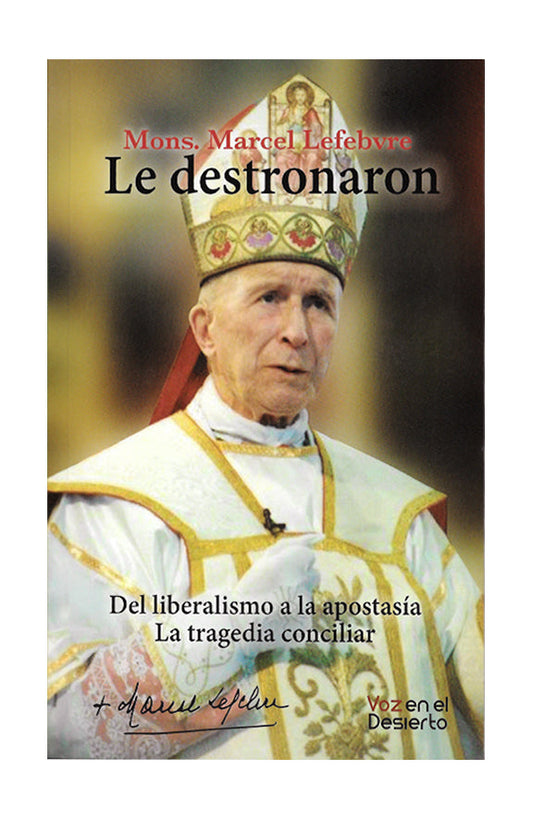 Le destronaron. Del liberalismo a la apostasía. La tragedia conciliar